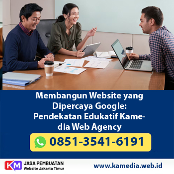 Membangun Website yang Dipercaya Google: Pendekatan Edukatif Kamedia Web Agency