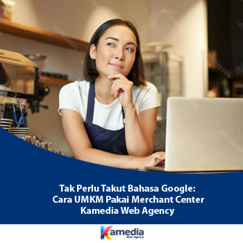 Tak Perlu Takut Bahasa Google: Cara UMKM Pakai Merchant Center